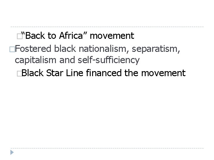 �“Back to Africa” movement �Fostered black nationalism, separatism, capitalism and self-sufficiency �Black Star Line �“Back to Africa” movement �Fostered black nationalism, separatism, capitalism and self-sufficiency �Black Star Line