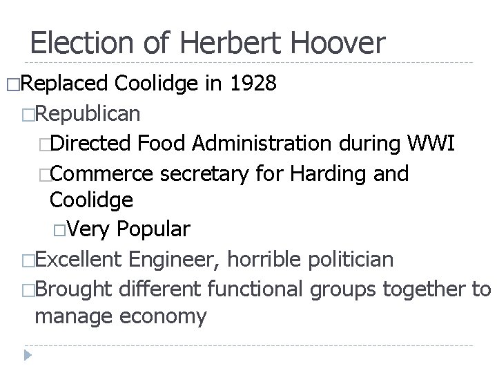 Election of Herbert Hoover �Replaced Coolidge in 1928 �Republican �Directed Food Administration during WWI Election of Herbert Hoover �Replaced Coolidge in 1928 �Republican �Directed Food Administration during WWI