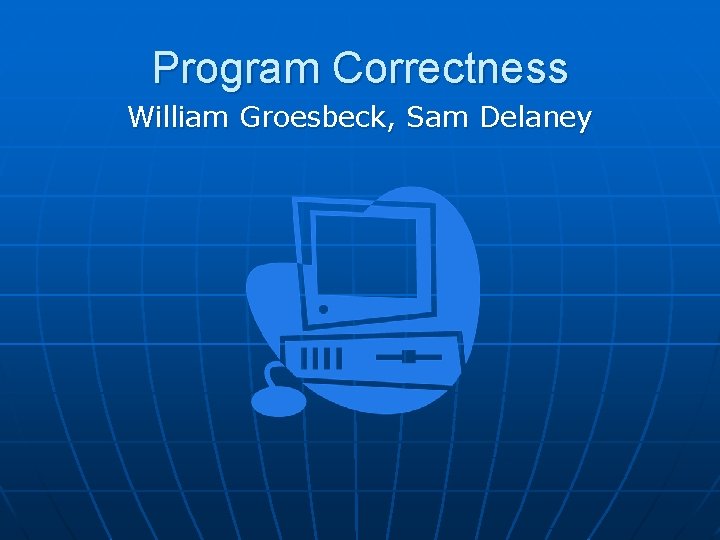 Program Correctness William Groesbeck, Sam Delaney 