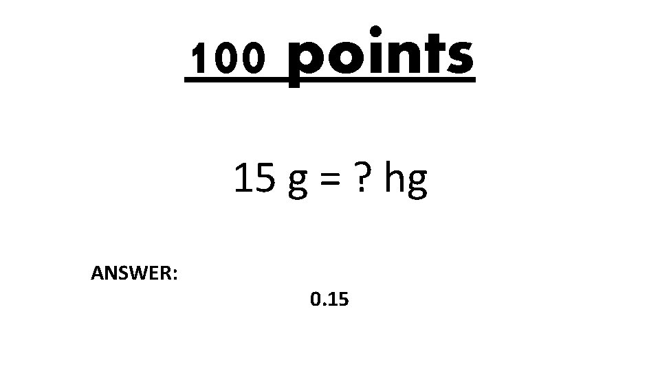 100 points 15 g = ? hg ANSWER: 0. 15 