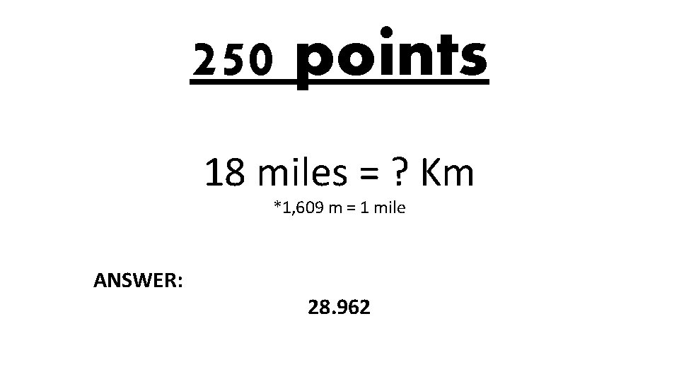 250 points 18 miles = ? Km *1, 609 m = 1 mile ANSWER:
