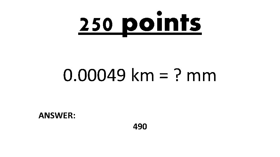 250 points 0. 00049 km = ? mm ANSWER: 490 