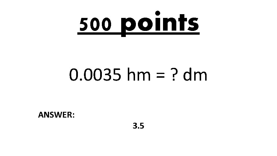 500 points 0. 0035 hm = ? dm ANSWER: 3. 5 