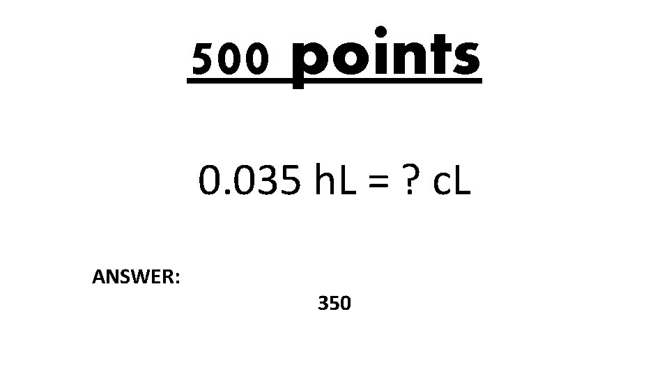 500 points 0. 035 h. L = ? c. L ANSWER: 350 