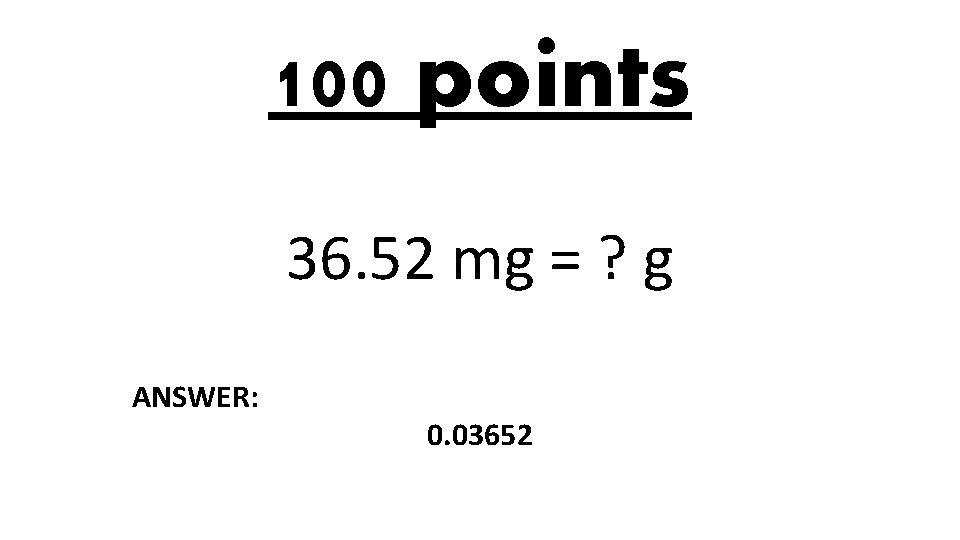 100 points 36. 52 mg = ? g ANSWER: 0. 03652 