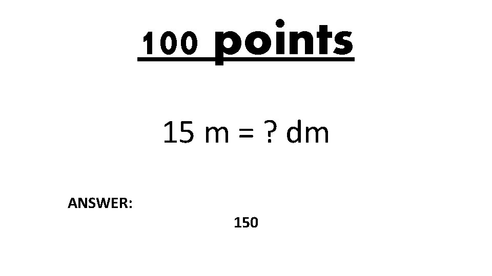 100 points 15 m = ? dm ANSWER: 150 
