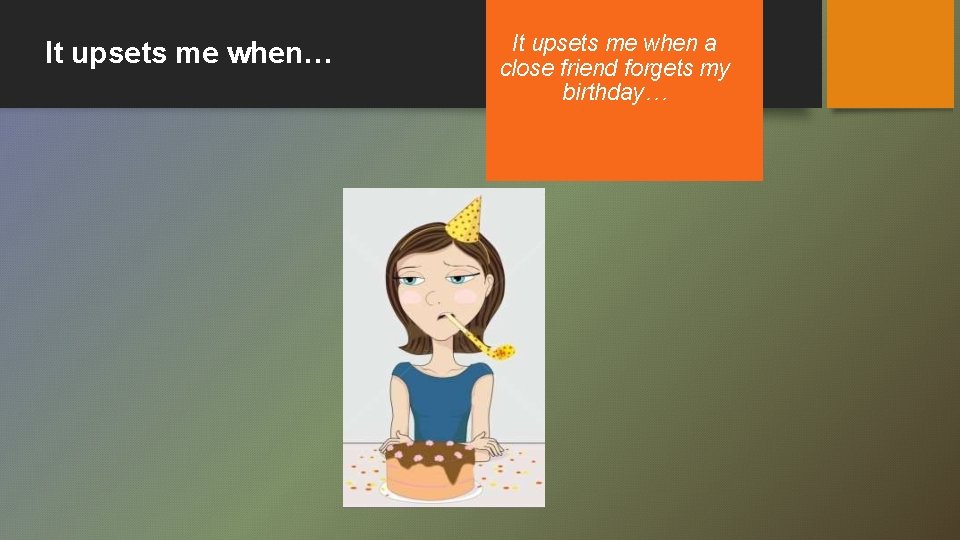 It upsets me when… It upsets me when a close friend forgets my birthday…