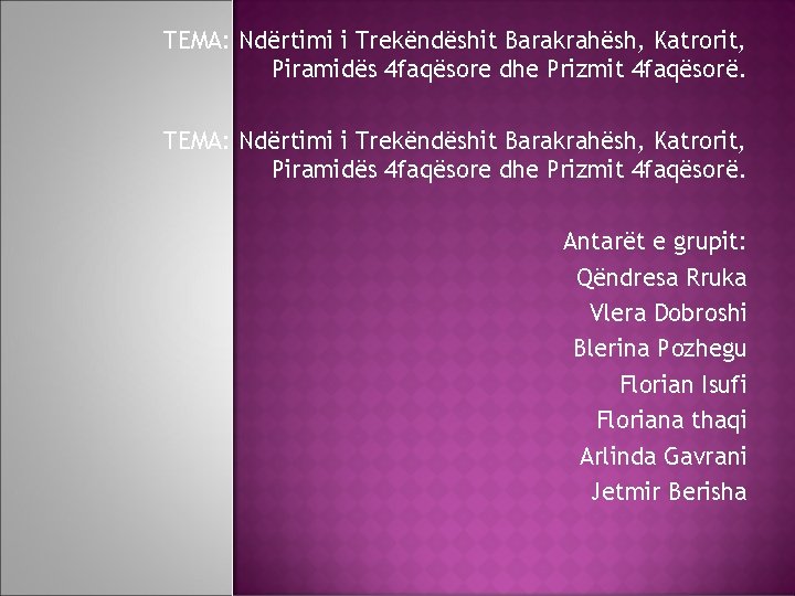 TEMA: Ndërtimi i Trekëndëshit Barakrahësh, Katrorit, Piramidës 4 faqësore dhe Prizmit 4 faqësorë. Antarët