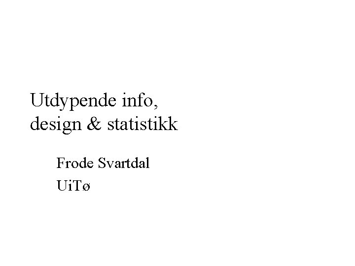 Utdypende info, design & statistikk Frode Svartdal Ui. Tø 