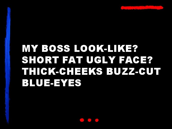 MY BOSS LOOK-LIKE? SHORT FAT UGLY FACE? THICK-CHEEKS BUZZ-CUT BLUE-EYES 