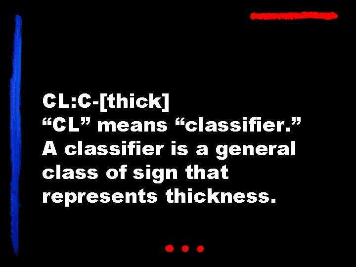 CL: C-[thick] “CL” means “classifier. ” A classifier is a general class of sign