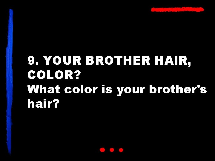 9. YOUR BROTHER HAIR, COLOR? What color is your brother's hair? 