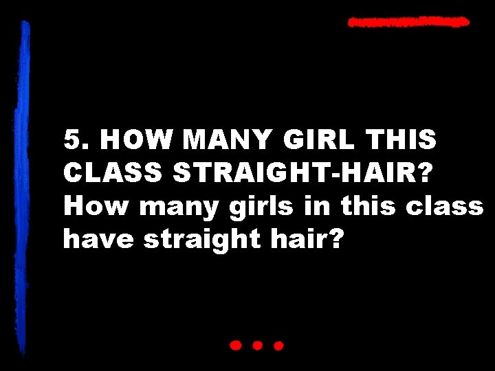 5. HOW MANY GIRL THIS CLASS STRAIGHT-HAIR? How many girls in this class have