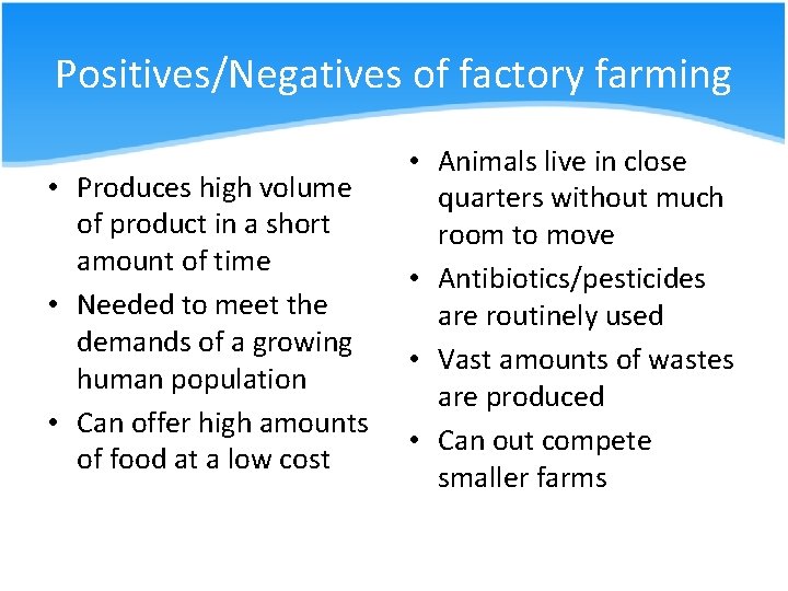 Positives/Negatives of factory farming • Produces high volume of product in a short amount