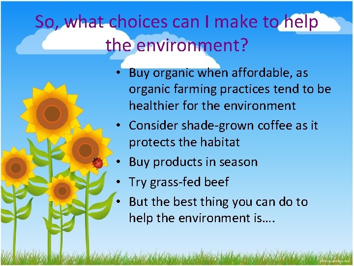 So, what choices can I make to help the environment? • Buy organic when