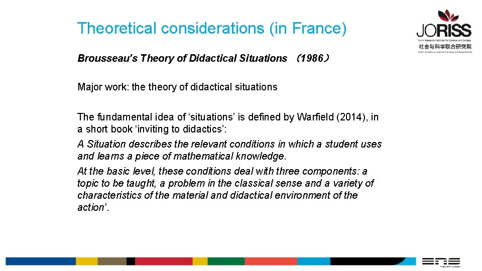 Theoretical considerations (in France) Brousseau’s Theory of Didactical Situations （1986） Major work: theory of