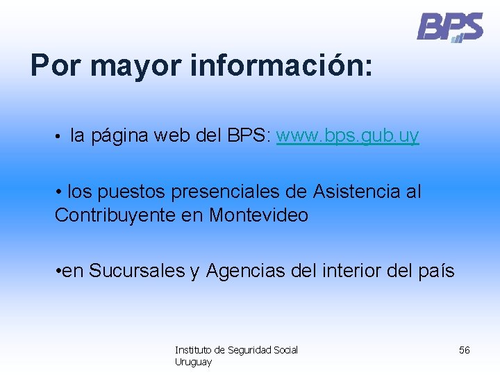 Por mayor información: • la página web del BPS: www. bps. gub. uy •
