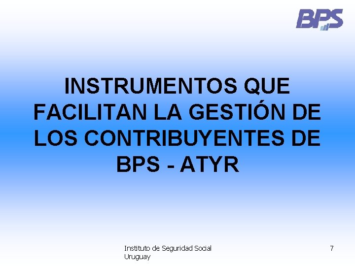 INSTRUMENTOS QUE FACILITAN LA GESTIÓN DE LOS CONTRIBUYENTES DE BPS - ATYR Instituto de