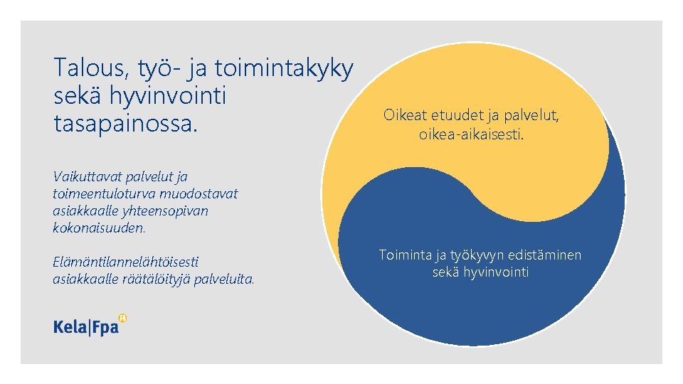 Talous, työ- ja toimintakyky sekä hyvinvointi tasapainossa. Oikeat etuudet ja palvelut, oikea-aikaisesti. Vaikuttavat palvelut