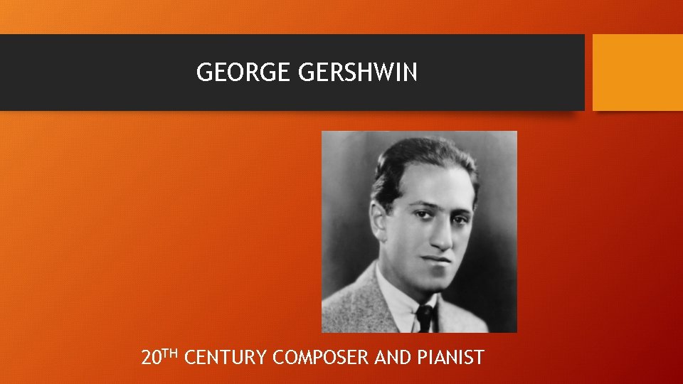 GEORGE GERSHWIN 20 TH CENTURY COMPOSER AND PIANIST 