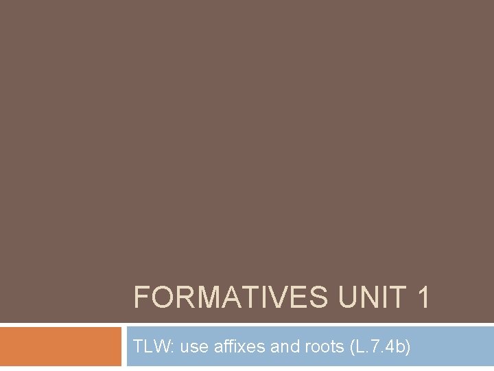 FORMATIVES UNIT 1 TLW: use affixes and roots (L. 7. 4 b) 