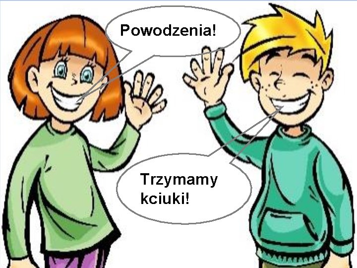 Powodzenia! Trzymamy kciuki! Powodzenia! Trzymamy kciuki!