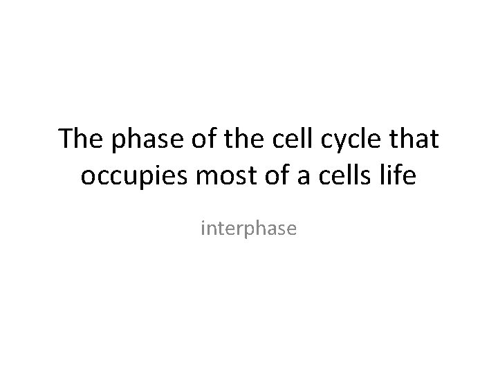 The phase of the cell cycle that occupies most of a cells life interphase