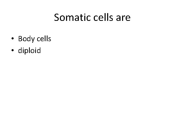 Somatic cells are • Body cells • diploid 