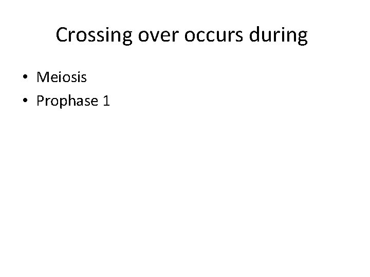 Crossing over occurs during • Meiosis • Prophase 1 
