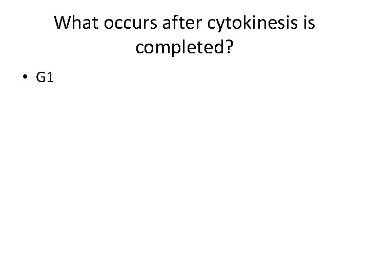 What occurs after cytokinesis is completed? • G 1 