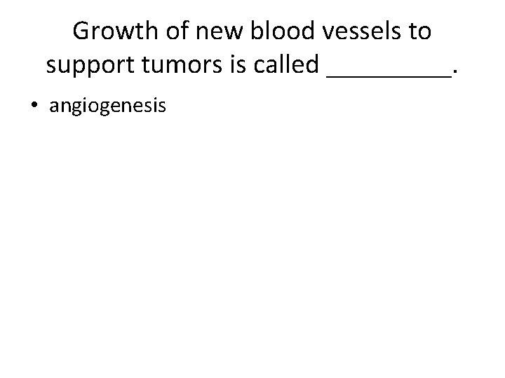Growth of new blood vessels to support tumors is called _____. • angiogenesis 
