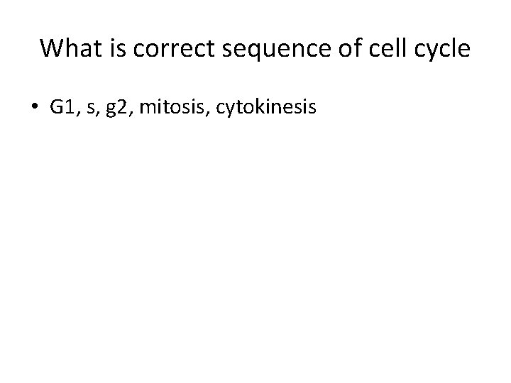 What is correct sequence of cell cycle • G 1, s, g 2, mitosis,
