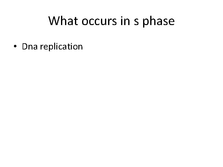 What occurs in s phase • Dna replication 