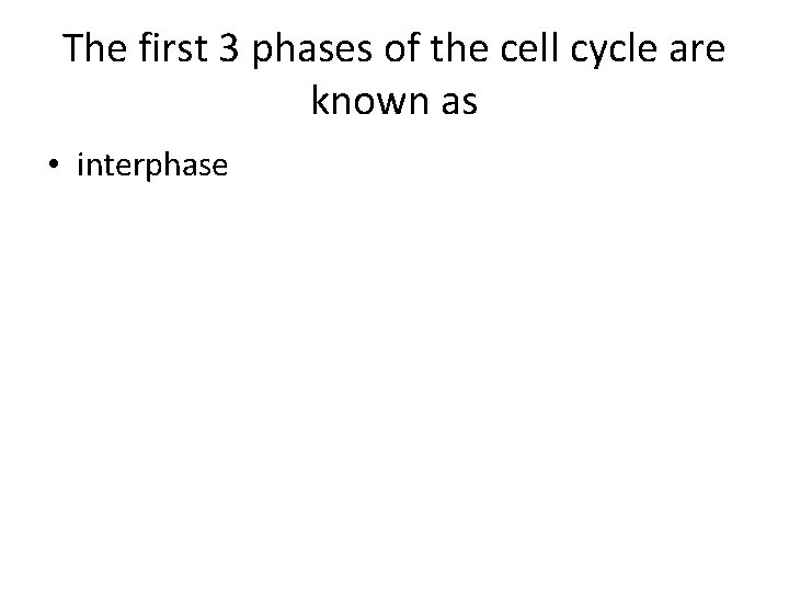 The first 3 phases of the cell cycle are known as • interphase 