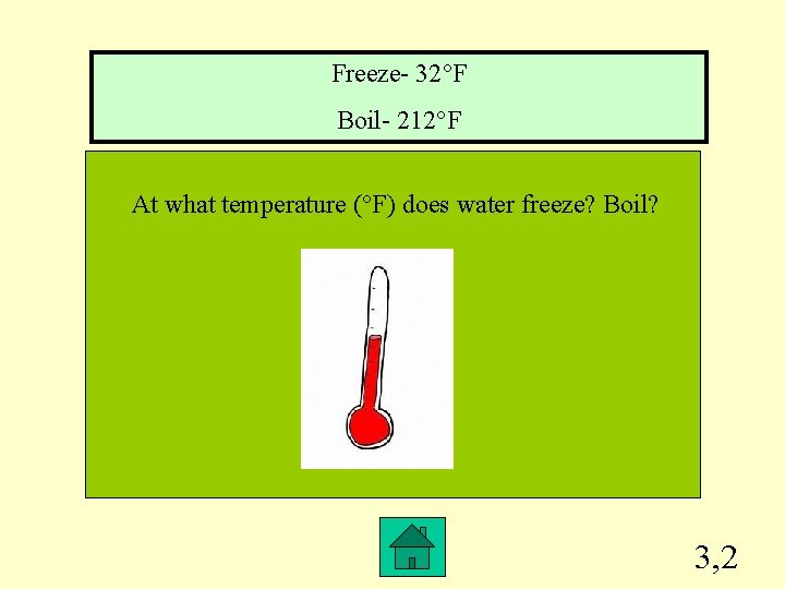 Freeze- 32°F Boil- 212°F At what temperature (°F) does water freeze? Boil? 3, 2