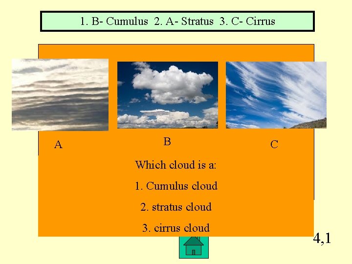 1. B- Cumulus 2. A- Stratus 3. C- Cirrus A B C Which cloud