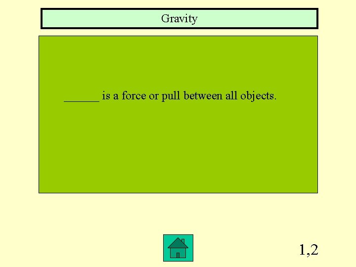 Gravity ______ is a force or pull between all objects. 1, 2 