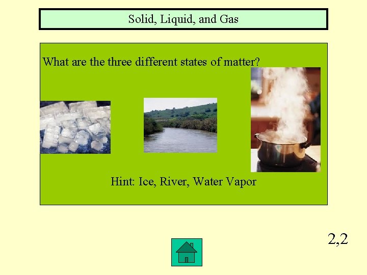 Solid, Liquid, and Gas What are three different states of matter? Hint: Ice, River,