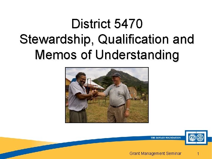 District 5470 Stewardship, Qualification and Memos of Understanding Grant Management Seminar 1 