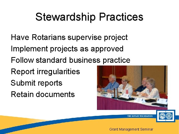 Stewardship Practices Have Rotarians supervise project Implement projects as approved Follow standard business practice
