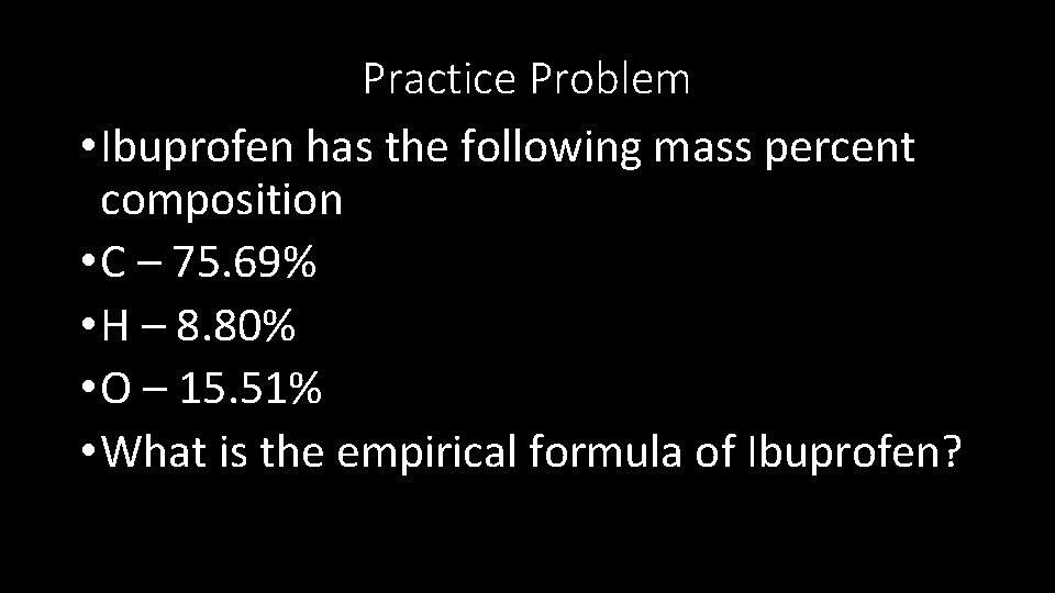 Practice Problem • Ibuprofen has the following mass percent composition • C – 75.