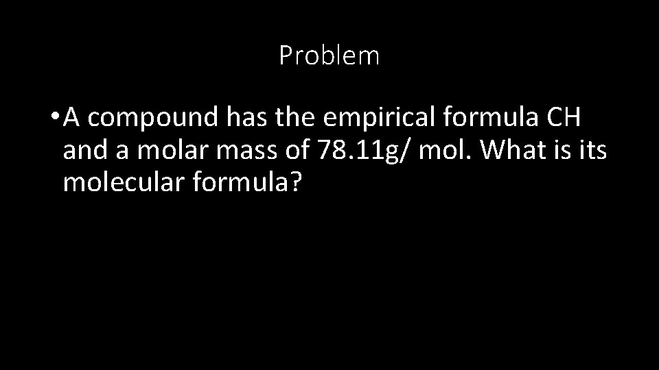 Problem • A compound has the empirical formula CH and a molar mass of