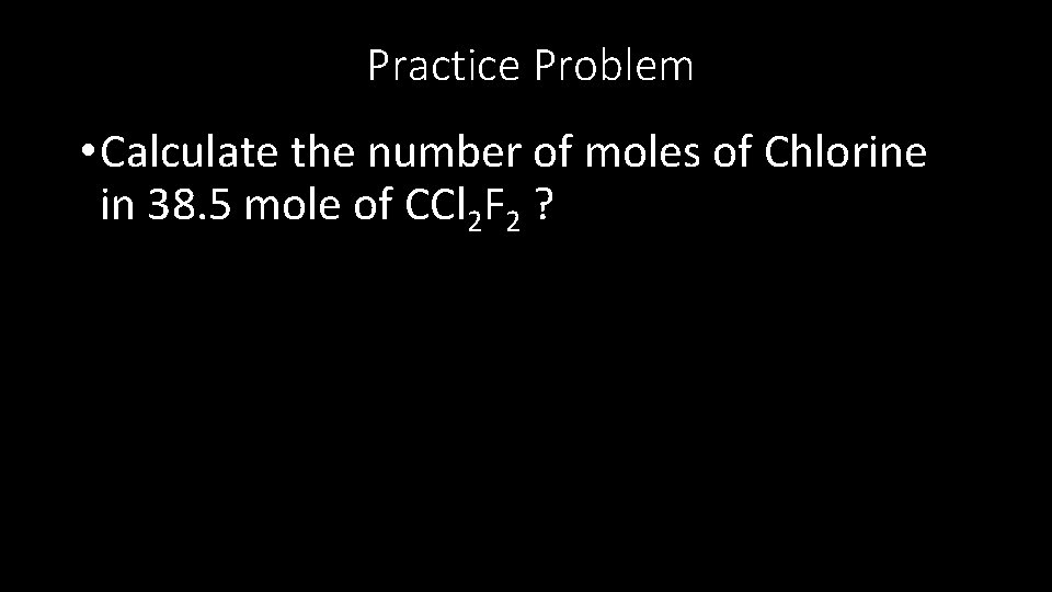 Practice Problem • Calculate the number of moles of Chlorine in 38. 5 mole