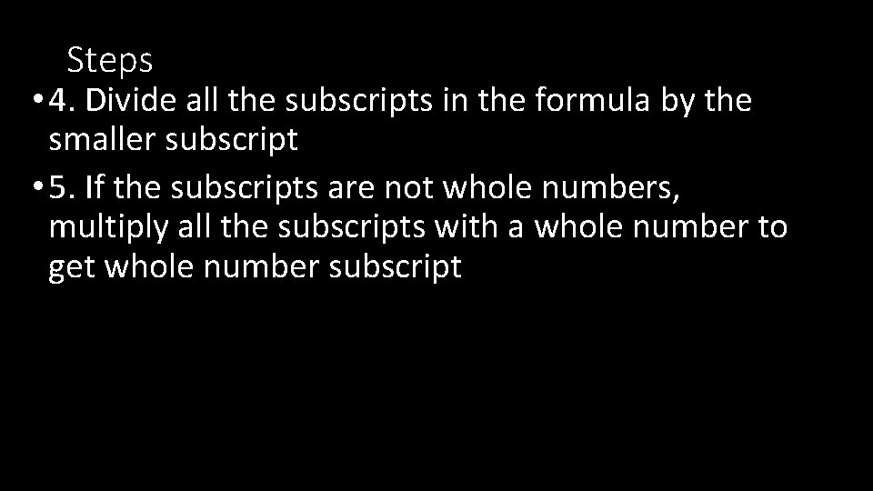 Steps • 4. Divide all the subscripts in the formula by the smaller subscript