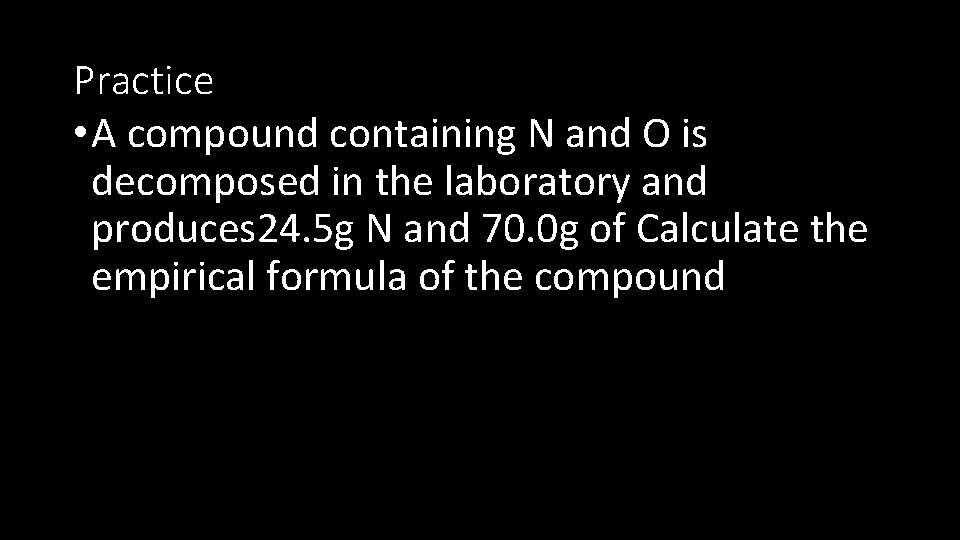 Practice • A compound containing N and O is decomposed in the laboratory and