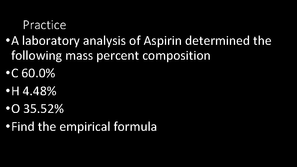 Practice • A laboratory analysis of Aspirin determined the following mass percent composition •