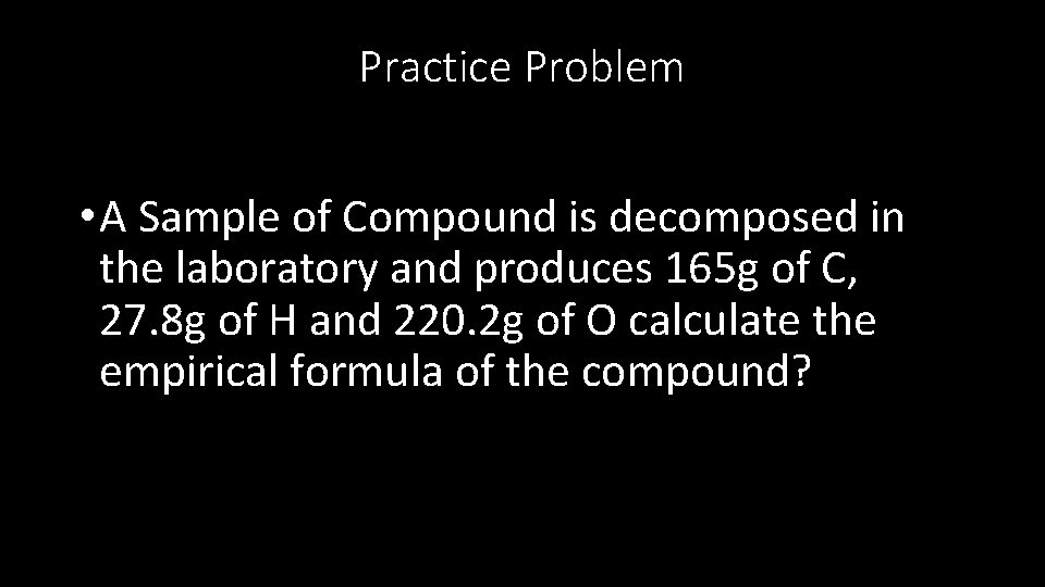 Practice Problem • A Sample of Compound is decomposed in the laboratory and produces