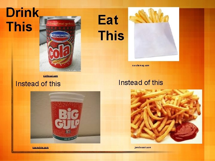 Drink This Eat This scrubsmag. com sixthseal. com Instead of this sceneinny. com Instead