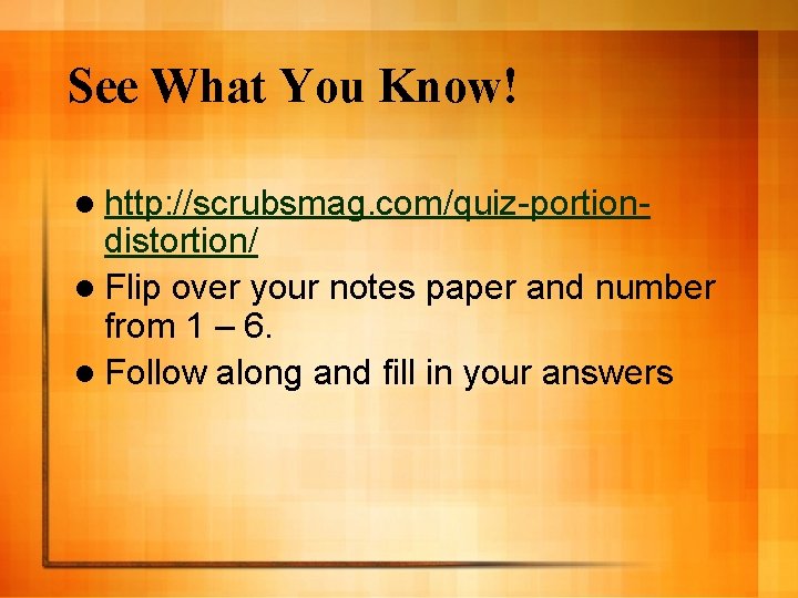 See What You Know! l http: //scrubsmag. com/quiz-portion- distortion/ l Flip over your notes