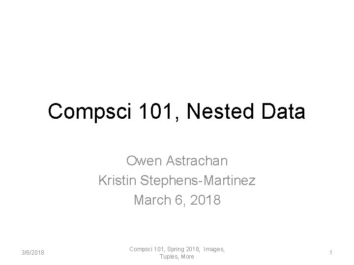 Compsci 101, Nested Data Owen Astrachan Kristin Stephens-Martinez March 6, 2018 3/6/2018 Compsci 101,